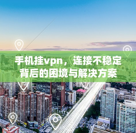 手机挂vpn，连接不稳定背后的困境与解决方案
