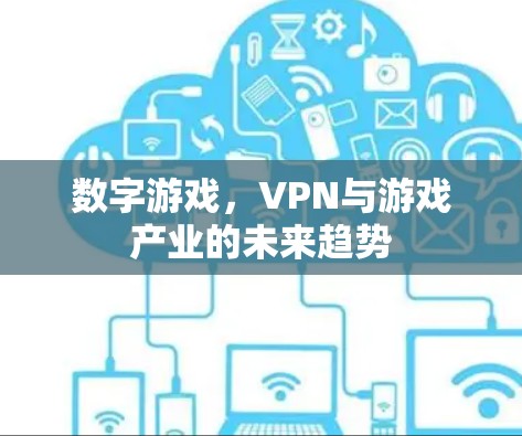 数字游戏，VPN与游戏产业的未来趋势