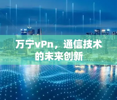 万宁vPn，通信技术的未来创新