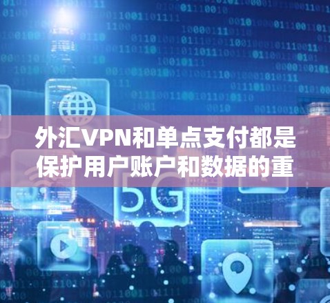 外汇VPN和单点支付都是保护用户账户和数据的重要工具，但它们的服务机制和使用场景有所不同。以下是对它们的区别和联系的详细说明