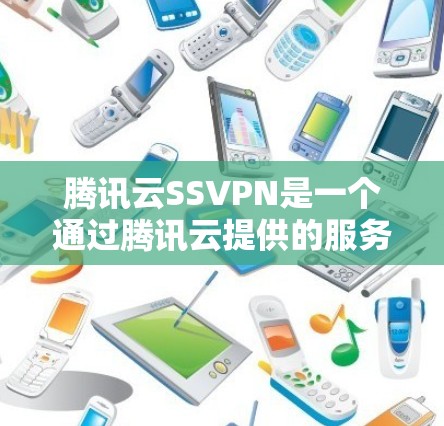 腾讯云SSVPN是一个通过腾讯云提供的服务来实现VPN连接的工具，帮助用户在线访问外部网络，同时保持数据安全。以下是使用腾讯云SSVPN的基本步骤