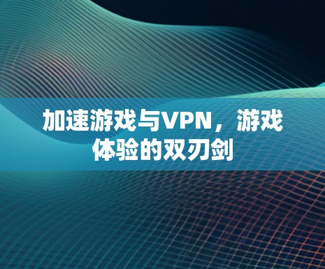 加速游戏与VPN，游戏体验的双刃剑