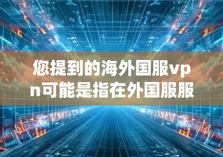您提到的海外国服vpn可能是指在外国服服（可能指的是某个特定地区的网络服务）上的VPN配置。如果您需要帮助配置或使用 VPN，以下是一些建议