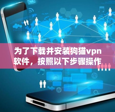 为了下载并安装狗猫vpn软件，按照以下步骤操作