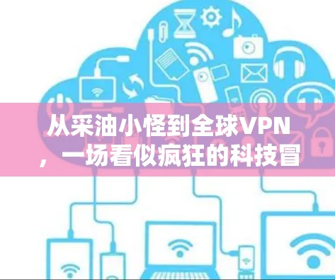 从采油小怪到全球VPN，一场看似疯狂的科技冒险