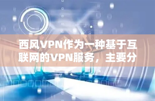 西风VPN作为一种基于互联网的VPN服务，主要分布在特定的地区或国家，具体包括以下几种