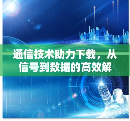 通信技术助力下载，从信号到数据的高效解析