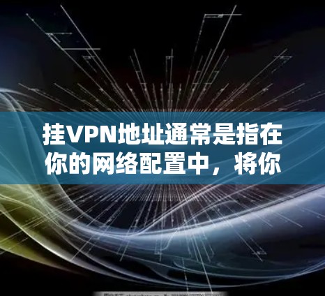 挂VPN地址通常是指在你的网络配置中，将你的IP地址变为特定的VPN地址。这通常发生在以下情况下
