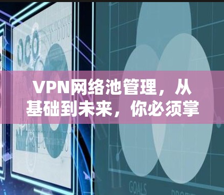 VPN网络池管理，从基础到未来，你必须掌握这些技巧