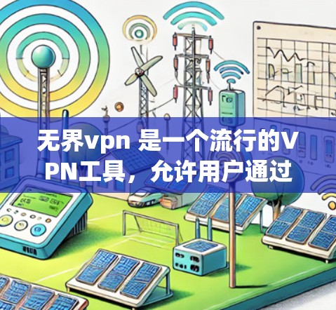 无界vpn 是一个流行的VPN工具，允许用户通过互联网访问个人网站、文件服务器、社交媒体等。以下是使用无界vpn的基本步骤和详细操作