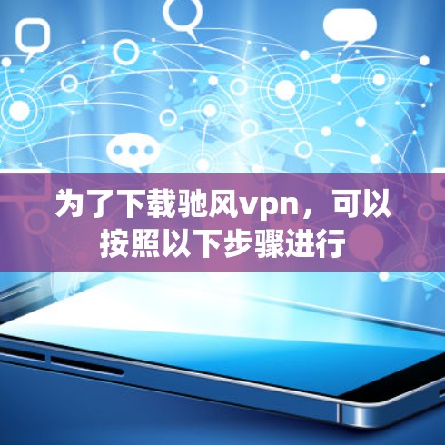 为了下载驰风vpn，可以按照以下步骤进行