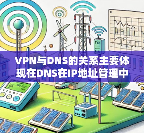VPN与DNS的关系主要体现在DNS在IP地址管理中的应用，具体包括以下几点