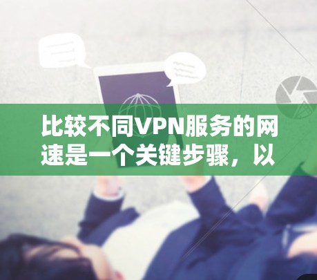 比较不同VPN服务的网速是一个关键步骤，以下是基于以上思考的指导