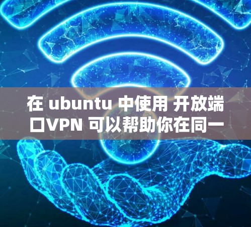 在 ubuntu 中使用 开放端口VPN 可以帮助你在同一个网络中连接到多个网站或应用，而不需要连接到同一个服务器。以下是一些步骤和方法，帮助你实现开放端口VPN
