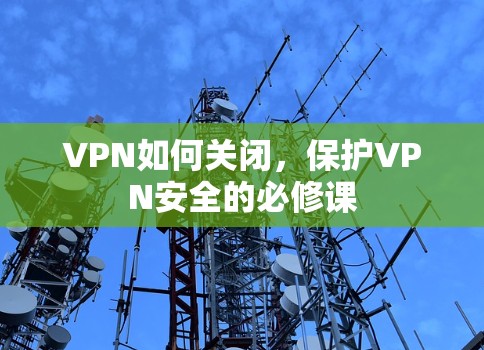 VPN如何关闭，保护VPN安全的必修课
