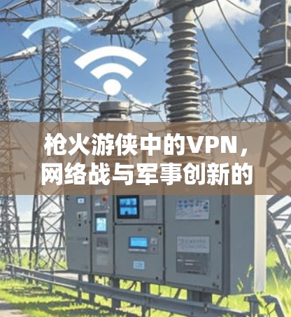 枪火游侠中的VPN，网络战与军事创新的交响曲