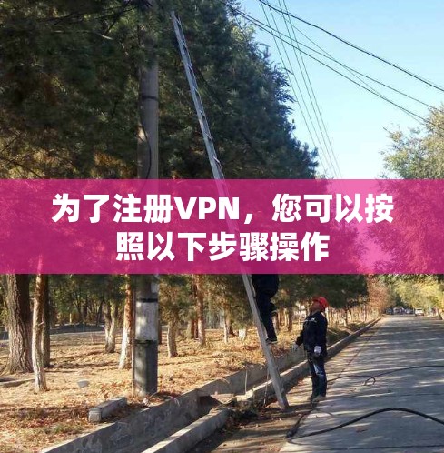 为了注册VPN，您可以按照以下步骤操作