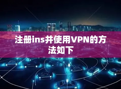 注册ins并使用VPN的方法如下