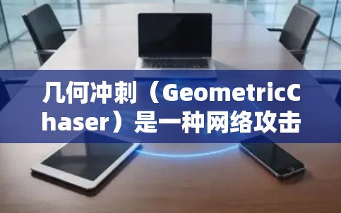 几何冲刺（GeometricChaser）是一种网络攻击技术，主要用于远程控制IP地址和VPN连接。它通过分析网络流量、使用加密协议和战术网络攻击，试图在短时间内将目标设备控制在目标服务器附近