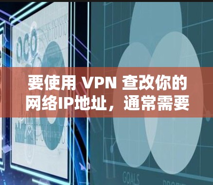 要使用 VPN 查改你的网络IP地址，通常需要根据具体情况来处理。下面是两种常见情况的处理方法
