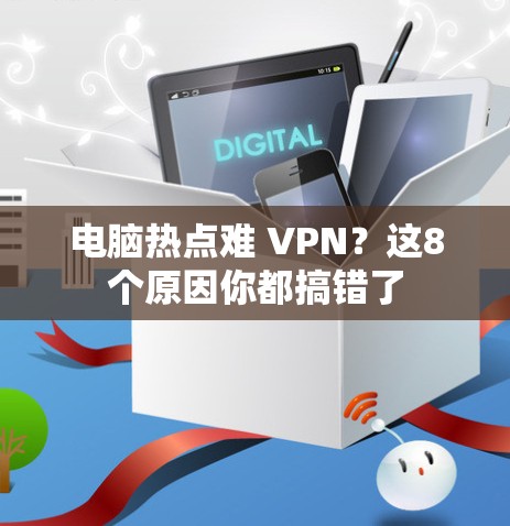 电脑热点难 VPN？这8个原因你都搞错了