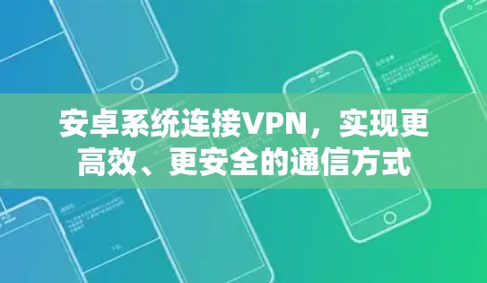 安卓系统连接VPN，实现更高效、更安全的通信方式
