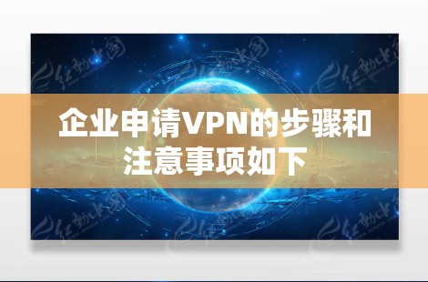企业申请VPN的步骤和注意事项如下