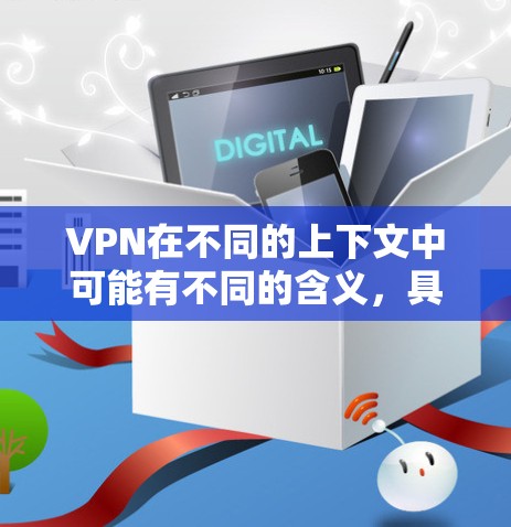 VPN在不同的上下文中可能有不同的含义，具体取决于上下文。以下是一些可能的解释