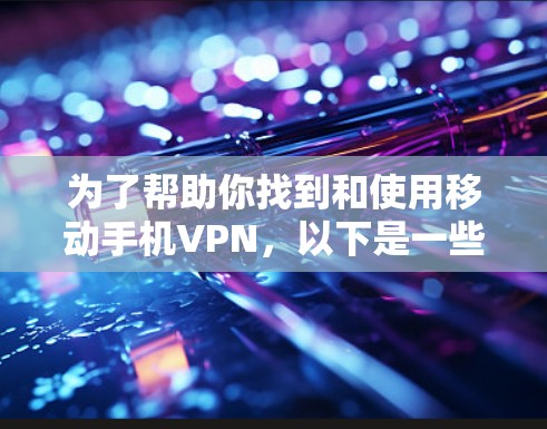 为了帮助你找到和使用移动手机VPN，以下是一些步骤性的指南