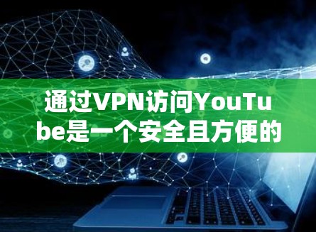 通过VPN访问YouTube是一个安全且方便的方法，具体操作如下