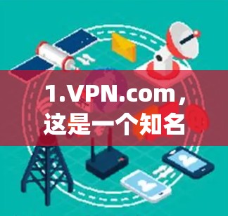 1.VPN.com，这是一个知名的VPN服务，提供多种加密方式，如Diffie-Hellman、Elliptic、Kermit等。用户可以通过该网站下载并安装多个VPN客户端