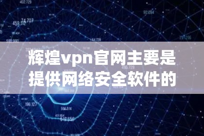 辉煌vpn官网主要是提供网络安全软件的下载和购买服务。以下是关于辉煌vpn官网的详细信息