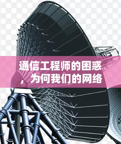 通信工程师的困惑，为何我们的网络总是温暖却难以接近