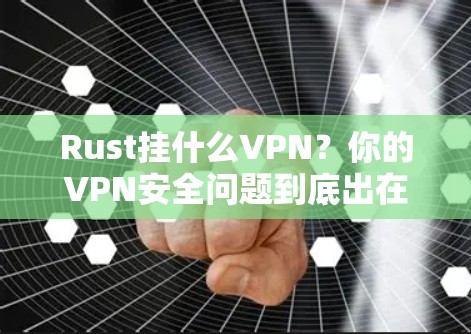 Rust挂什么VPN？你的VPN安全问题到底出在哪里？