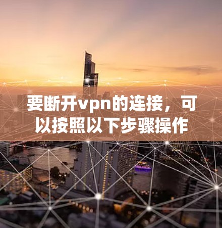 要断开vpn的连接，可以按照以下步骤操作