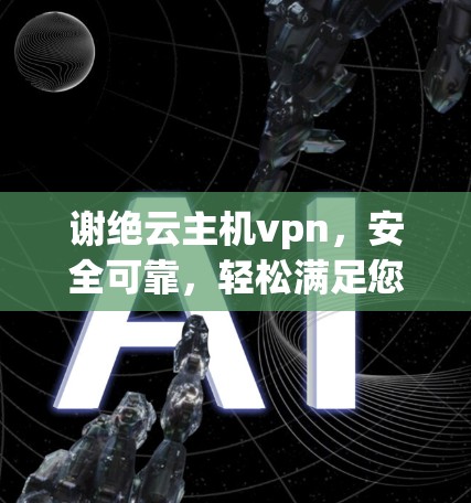 谢绝云主机vpn，安全可靠，轻松满足您的需求