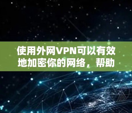 使用外网VPN可以有效地加密你的网络，帮助你在电脑上安全地访问视频、下载文件等。以下是使用外网VPN的详细步骤