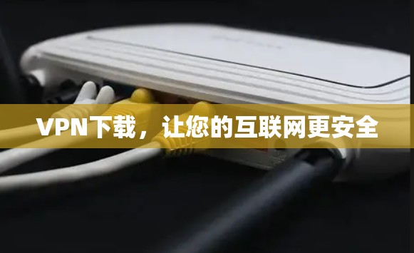 VPN下载，让您的互联网更安全