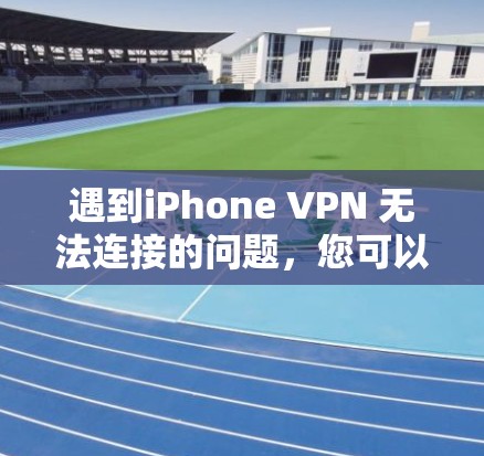 遇到iPhone VPN 无法连接的问题，您可以按照以下步骤进行排查和解决