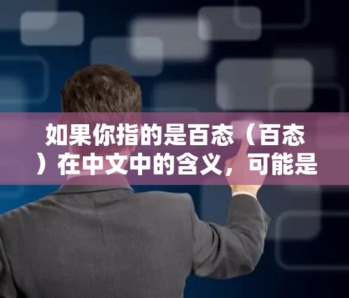 如果你指的是百态（百态）在中文中的含义，可能是百态是多个状态或多种状态的结合，这在不同的领域可能有不同的解释