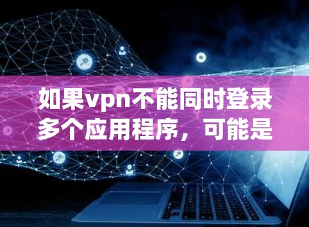 如果vpn不能同时登录多个应用程序，可能是由于权限问题或设置限制。以下是一些步骤来解决这个问题