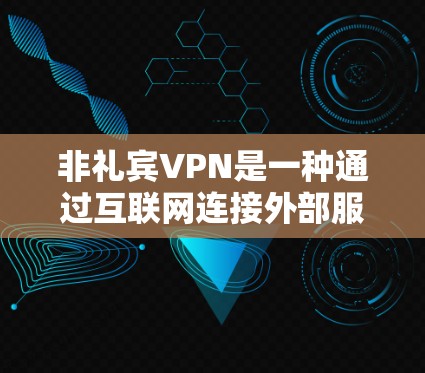 非礼宾VPN是一种通过互联网连接外部服务器的技术，允许用户访问和下载大量资源，如视频、音乐、文件等。与普通VPN不同，非礼宾VPN在某些特定场景下提供了额外的功能和便利