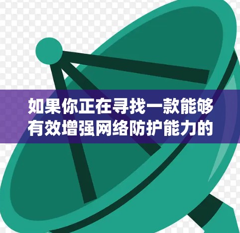如果你正在寻找一款能够有效增强网络防护能力的工具，海豚vpn无疑是一个值得推荐的选择。如果你对AI驱动的网络安全解决方案感兴趣，不妨亲自体验一下这款软件，感受它如何帮助你构建更安全、更可靠的网络环境