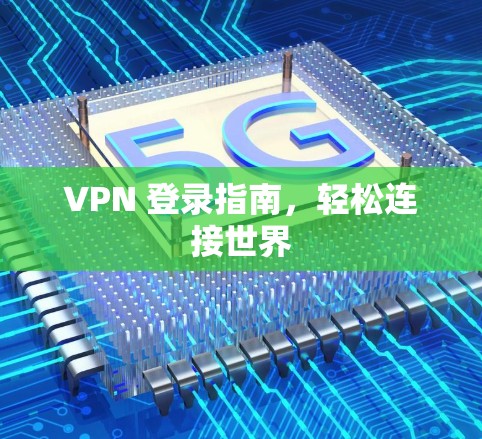 VPN 登录指南，轻松连接世界