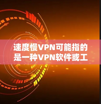 速度慢VPN可能指的是一种VPN软件或工具，用于优化VPN的速度和连接质量。以下是一些可能的解释和建议