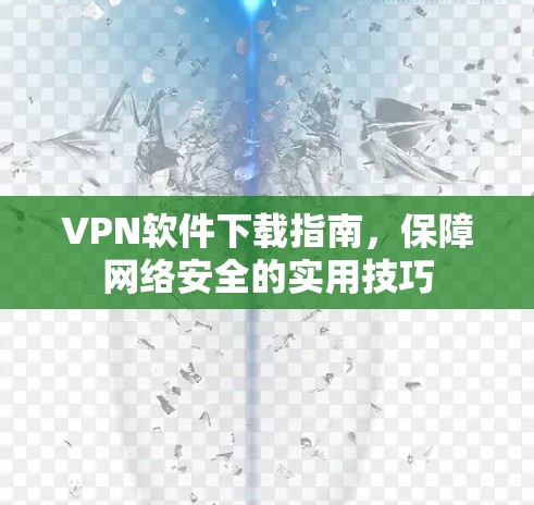 VPN软件下载指南，保障网络安全的实用技巧