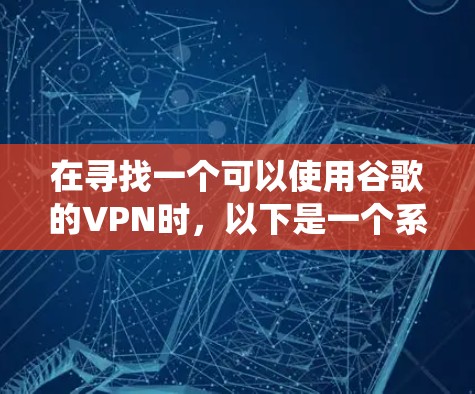 在寻找一个可以使用谷歌的VPN时，以下是一个系统化的指南，帮助你更好地选择和使用