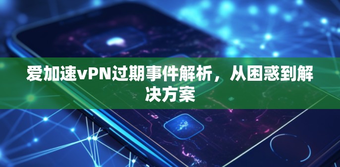 爱加速vPN过期事件解析，从困惑到解决方案