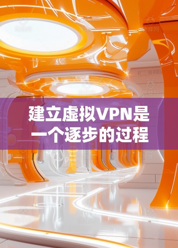 建立虚拟VPN是一个逐步的过程，需要熟悉设备、网络和软件。以下是一个清晰的步骤指南，帮助你完成这个过程
