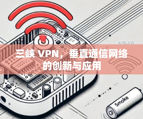 三峡 VPN，垂直通信网络的创新与应用